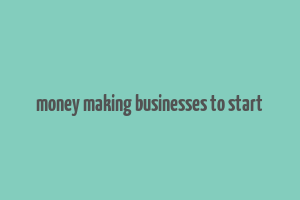 money making businesses to start