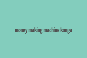 money making machine konga