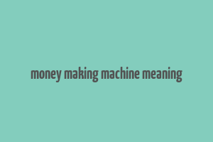 money making machine meaning