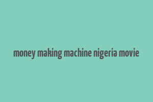 money making machine nigeria movie