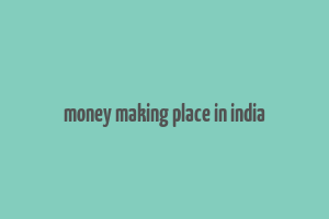 money making place in india