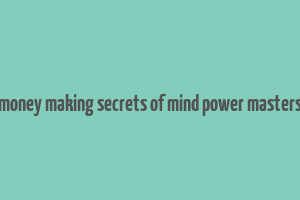 money making secrets of mind power masters