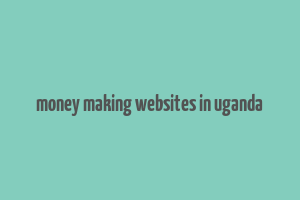 money making websites in uganda