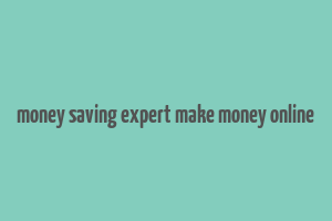 money saving expert make money online