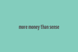 more money than sense