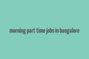 morning part time jobs in bangalore