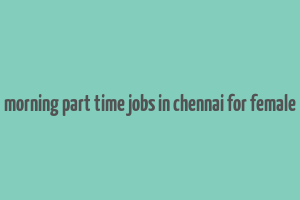 morning part time jobs in chennai for female