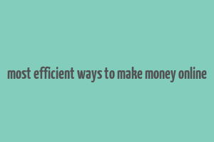 most efficient ways to make money online