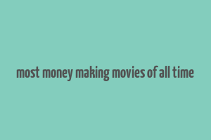 most money making movies of all time