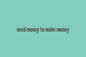 need money to make money