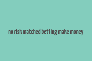 no risk matched betting make money