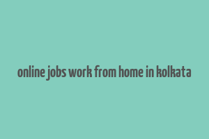 online jobs work from home in kolkata