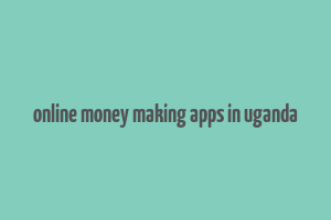 online money making apps in uganda