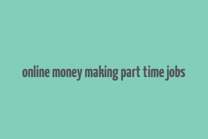 online money making part time jobs