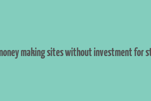 online money making sites without investment for students