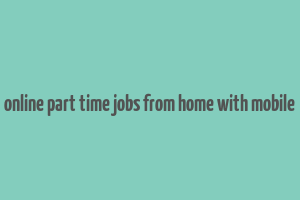 online part time jobs from home with mobile