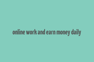 online work and earn money daily