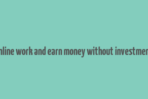 online work and earn money without investment