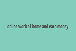 online work at home and earn money