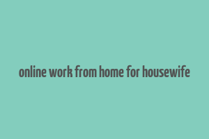 online work from home for housewife