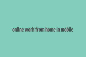 online work from home in mobile