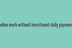 online work without investment daily payment