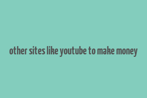 other sites like youtube to make money