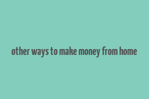 other ways to make money from home