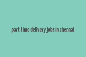 part time delivery jobs in chennai