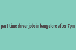 part time driver jobs in bangalore after 7pm