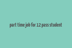 part time job for 12 pass student