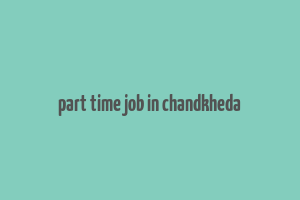 part time job in chandkheda