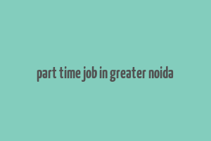 part time job in greater noida