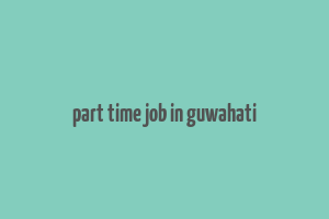 part time job in guwahati