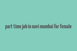 part time job in navi mumbai for female