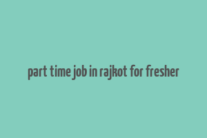 part time job in rajkot for fresher