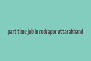 part time job in rudrapur uttarakhand