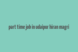 part time job in udaipur hiran magri