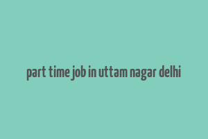 part time job in uttam nagar delhi