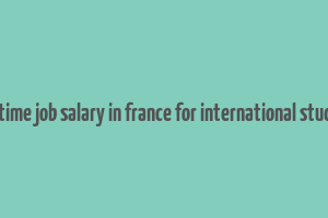 part time job salary in france for international students