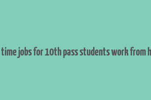 part time jobs for 10th pass students work from home