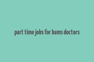 part time jobs for bams doctors