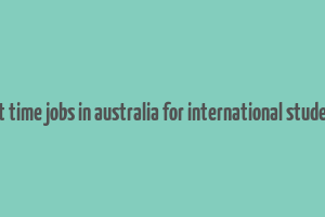 part time jobs in australia for international students