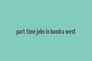 part time jobs in bandra west