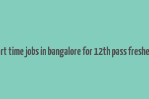 part time jobs in bangalore for 12th pass freshers