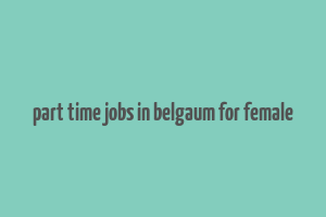 part time jobs in belgaum for female