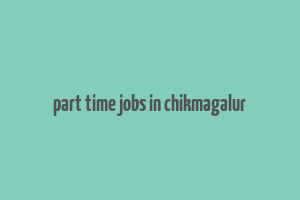 part time jobs in chikmagalur