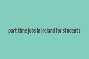 part time jobs in ireland for students