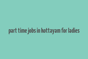 part time jobs in kottayam for ladies