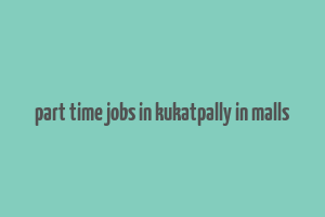 part time jobs in kukatpally in malls